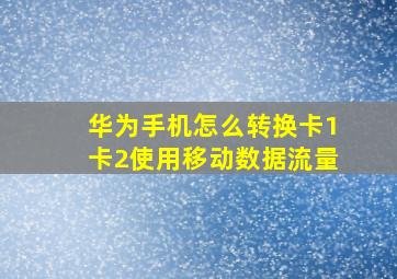 华为手机怎么转换卡1卡2使用移动数据流量