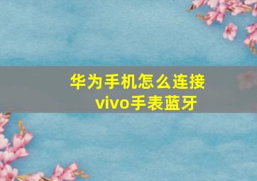 华为手机怎么连接vivo手表蓝牙