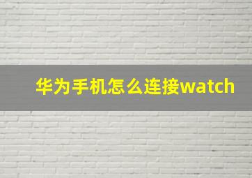 华为手机怎么连接watch