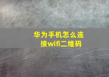 华为手机怎么连接wifi二维码