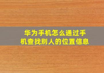 华为手机怎么通过手机查找别人的位置信息