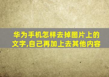 华为手机怎样去掉图片上的文字,自己再加上去其他内容