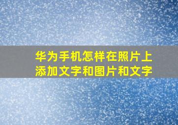 华为手机怎样在照片上添加文字和图片和文字