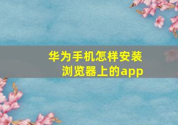 华为手机怎样安装浏览器上的app