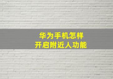 华为手机怎样开启附近人功能