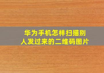 华为手机怎样扫描别人发过来的二维码图片