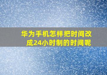 华为手机怎样把时间改成24小时制的时间呢