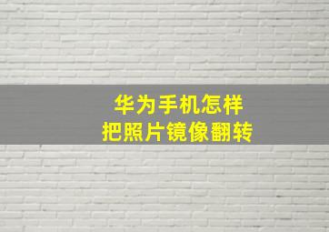 华为手机怎样把照片镜像翻转