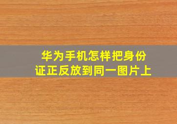 华为手机怎样把身份证正反放到同一图片上