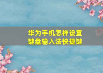 华为手机怎样设置键盘输入法快捷键