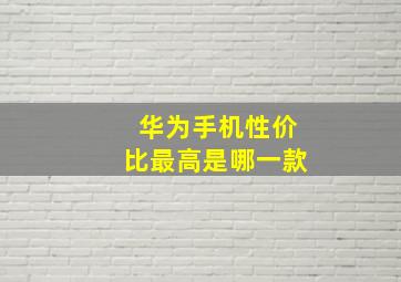 华为手机性价比最高是哪一款