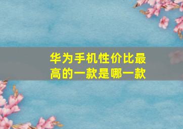 华为手机性价比最高的一款是哪一款