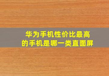 华为手机性价比最高的手机是哪一类直面屏