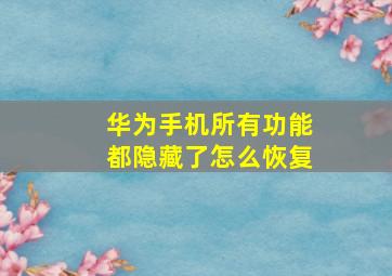 华为手机所有功能都隐藏了怎么恢复