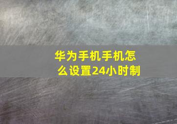 华为手机手机怎么设置24小时制