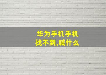 华为手机手机找不到,喊什么