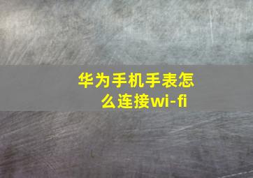 华为手机手表怎么连接wi-fi