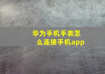 华为手机手表怎么连接手机app