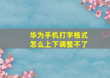 华为手机打字格式怎么上下调整不了