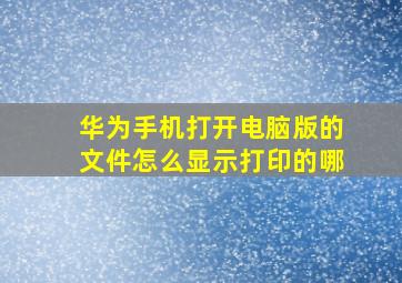 华为手机打开电脑版的文件怎么显示打印的哪