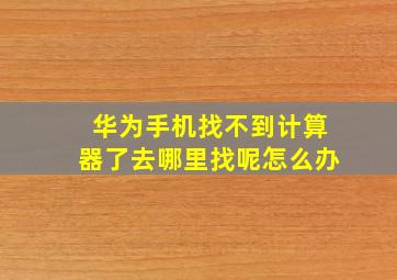 华为手机找不到计算器了去哪里找呢怎么办