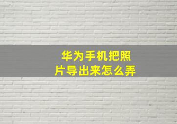 华为手机把照片导出来怎么弄