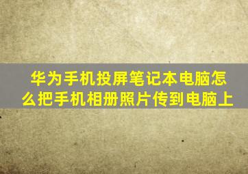 华为手机投屏笔记本电脑怎么把手机相册照片传到电脑上