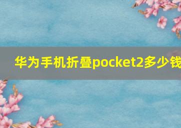 华为手机折叠pocket2多少钱