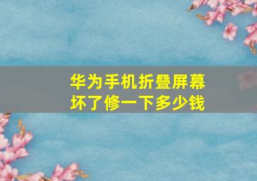 华为手机折叠屏幕坏了修一下多少钱