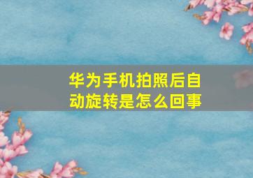 华为手机拍照后自动旋转是怎么回事