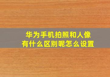 华为手机拍照和人像有什么区别呢怎么设置