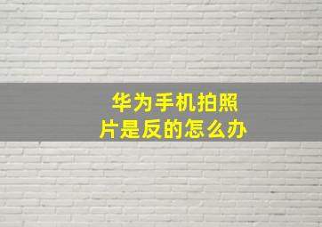 华为手机拍照片是反的怎么办