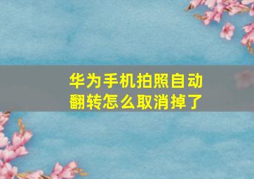 华为手机拍照自动翻转怎么取消掉了