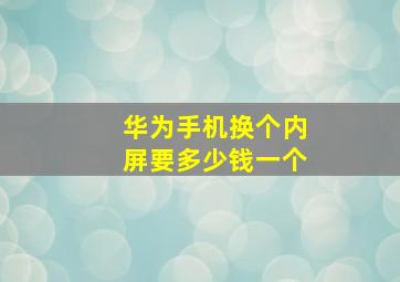 华为手机换个内屏要多少钱一个