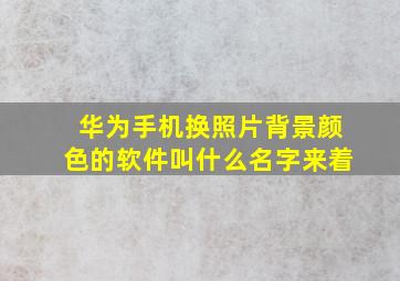 华为手机换照片背景颜色的软件叫什么名字来着