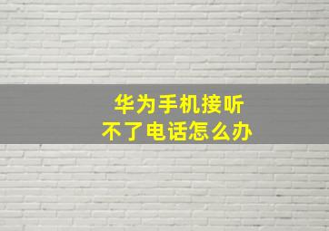 华为手机接听不了电话怎么办