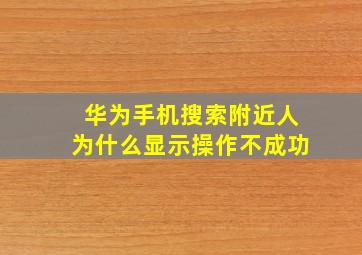 华为手机搜索附近人为什么显示操作不成功