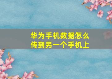 华为手机数据怎么传到另一个手机上