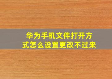 华为手机文件打开方式怎么设置更改不过来