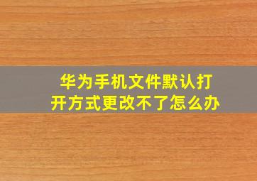 华为手机文件默认打开方式更改不了怎么办