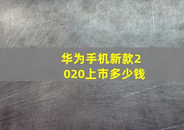 华为手机新款2020上市多少钱