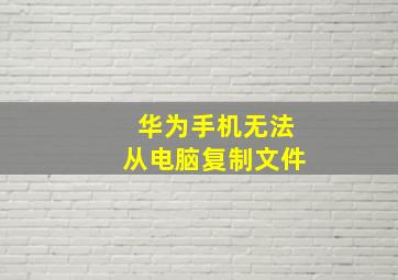 华为手机无法从电脑复制文件