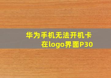 华为手机无法开机卡在logo界面P30