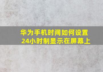 华为手机时间如何设置24小时制显示在屏幕上