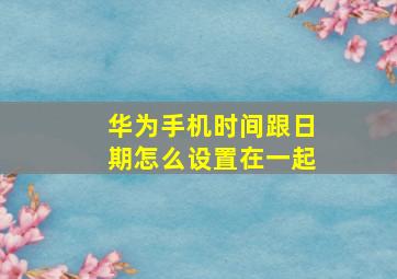 华为手机时间跟日期怎么设置在一起