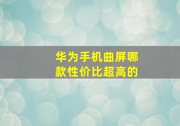 华为手机曲屏哪款性价比超高的