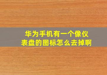 华为手机有一个像仪表盘的图标怎么去掉啊