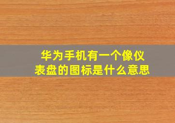 华为手机有一个像仪表盘的图标是什么意思