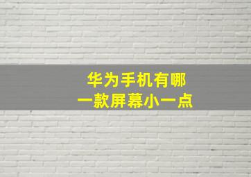 华为手机有哪一款屏幕小一点