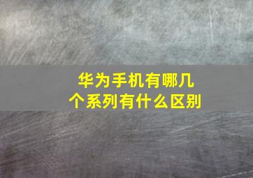 华为手机有哪几个系列有什么区别